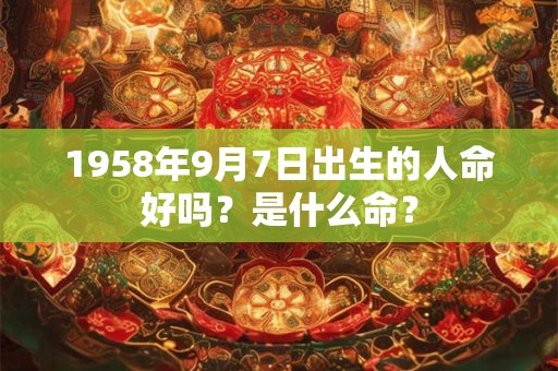 1958年9月7日出生的人命好吗？是什么命？