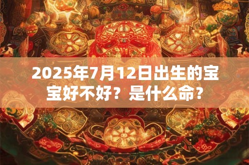 2025年7月12日出生的宝宝好不好？是什么命？