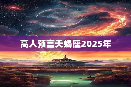 高人预言天蝎座2025年