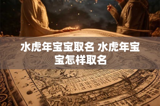 水虎年宝宝取名 水虎年宝宝怎样取名