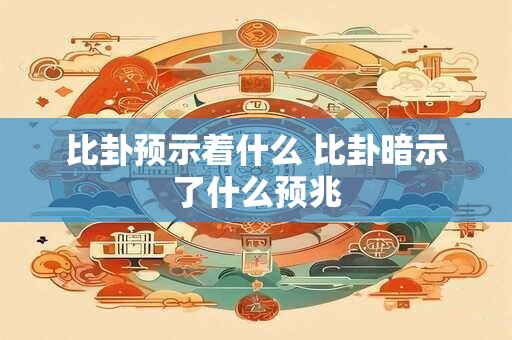 比卦预示着什么 比卦暗示了什么预兆