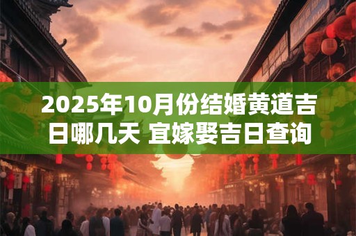 2025年10月份结婚黄道吉日哪几天 宜嫁娶吉日查询