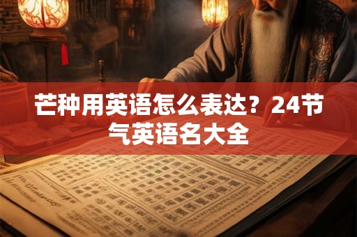 芒种用英语怎么表达？24节气英语名大全