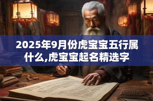 2025年9月份虎宝宝五行属什么,虎宝宝起名精选字