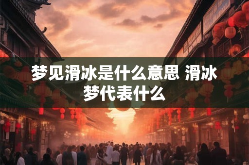 梦见滑冰是什么意思 滑冰梦代表什么