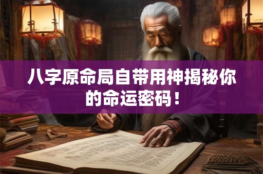 八字原命局自带用神揭秘你的命运密码！