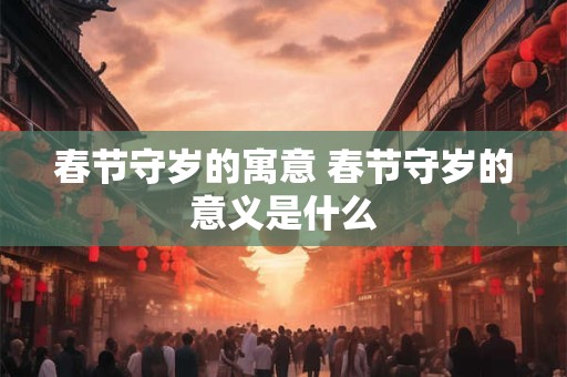 春节守岁的寓意 春节守岁的意义是什么