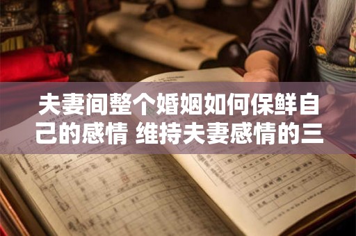 夫妻间整个婚姻如何保鲜自己的感情 维持夫妻感情的三点 夫妻间整个婚姻如何保鲜自己的感情 维持夫妻感情的三点
