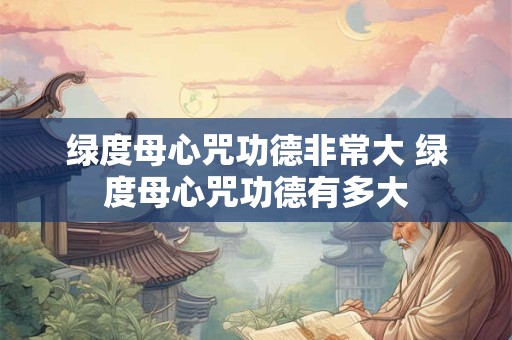 绿度母心咒功德非常大 绿度母心咒功德有多大