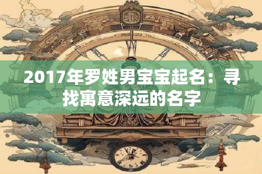 2017年罗姓男宝宝起名：寻找寓意深远的名字