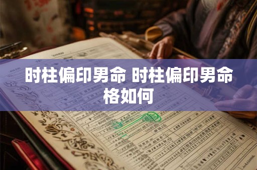 时柱偏印男命 时柱偏印男命格如何