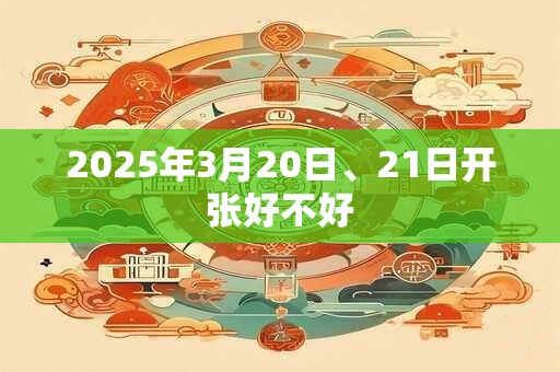 2025年3月20日、21日开张好不好