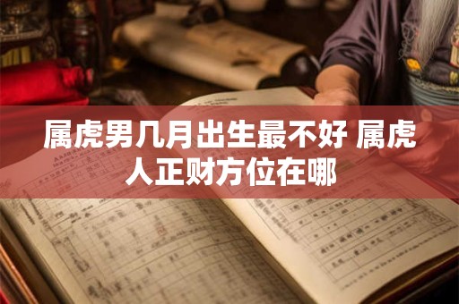 属虎男几月出生最不好 属虎人正财方位在哪