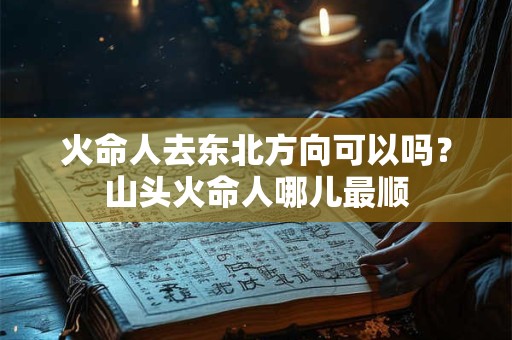 火命人去东北方向可以吗？山头火命人哪儿最顺