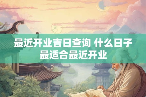 最近开业吉日查询 什么日子最适合最近开业