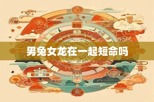 男兔女龙在一起短命吗