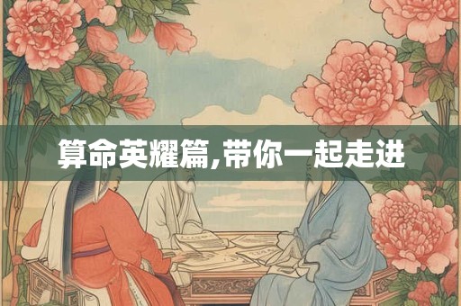 算命英耀篇,带你一起走进
