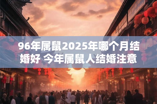 96年属鼠2025年哪个月结婚好 今年属鼠人结婚注意事项