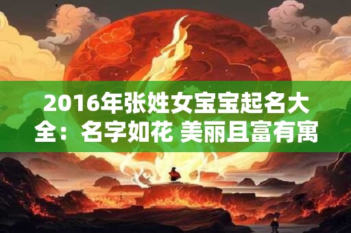 2016年张姓女宝宝起名大全：名字如花 美丽且富有寓意