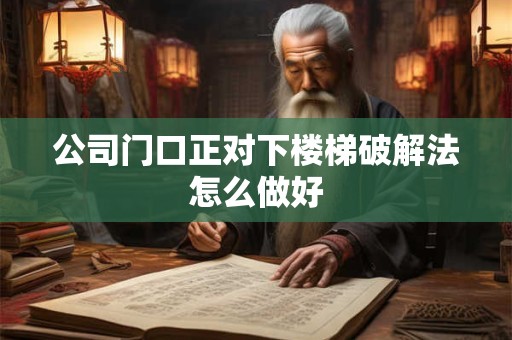 公司门口正对下楼梯破解法怎么做好