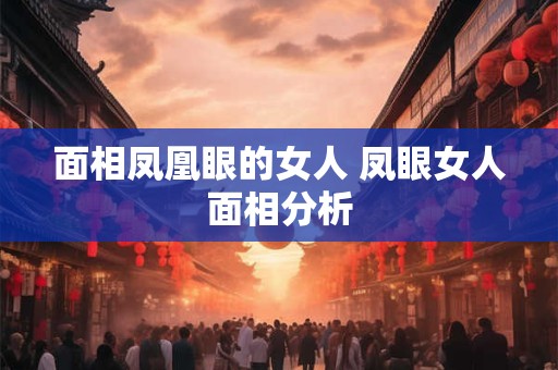 面相凤凰眼的女人 凤眼女人面相分析