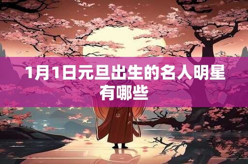 1月1日元旦出生的名人明星有哪些
