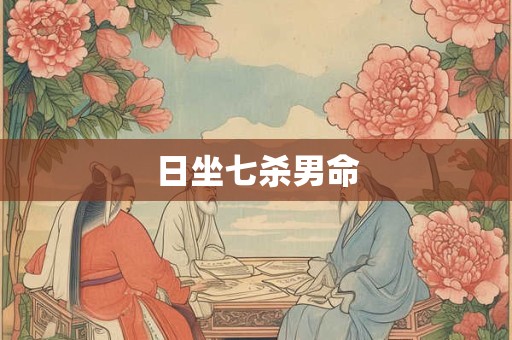 日坐七杀男命