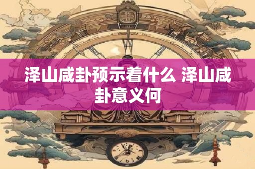 泽山咸卦预示着什么 泽山咸卦意义何