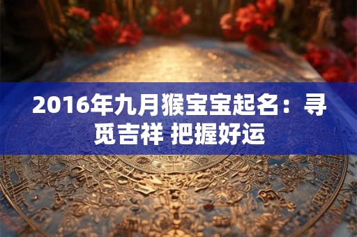 2016年九月猴宝宝起名：寻觅吉祥 把握好运