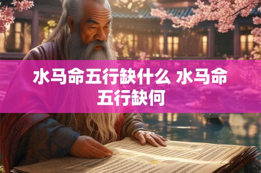 水马命五行缺什么 水马命五行缺何