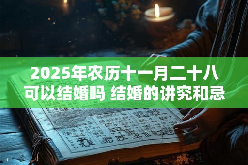 2025年农历十一月二十八可以结婚吗 结婚的讲究和忌讳 2025年农历十一月二十八可以结婚吗 结婚的讲究和忌讳