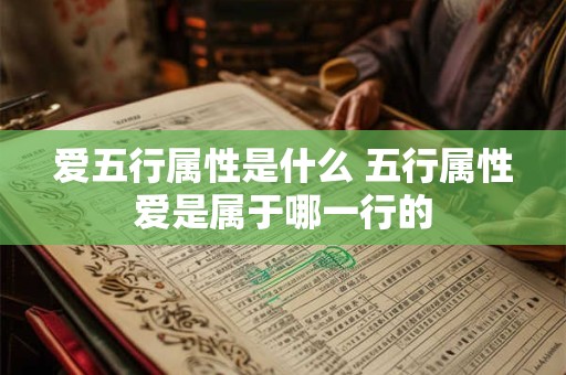 爱五行属性是什么 五行属性爱是属于哪一行的