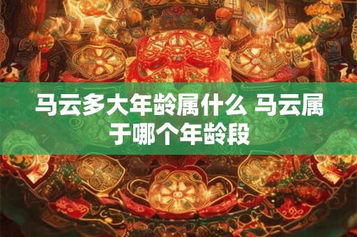 马云多大年龄属什么 马云属于哪个年龄段