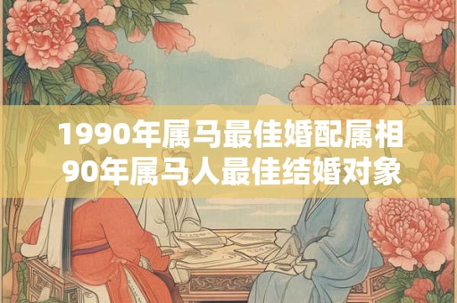1990年属马最佳婚配属相 90年属马人最佳结婚对象