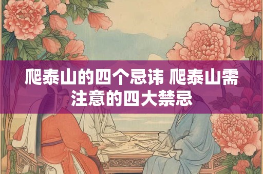 爬泰山的四个忌讳 爬泰山需注意的四大禁忌