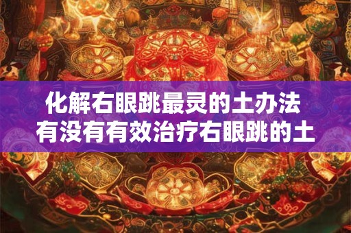 化解右眼跳最灵的土办法 有没有有效治疗右眼跳的土方法