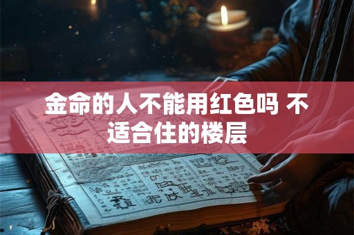 金命的人不能用红色吗 不适合住的楼层