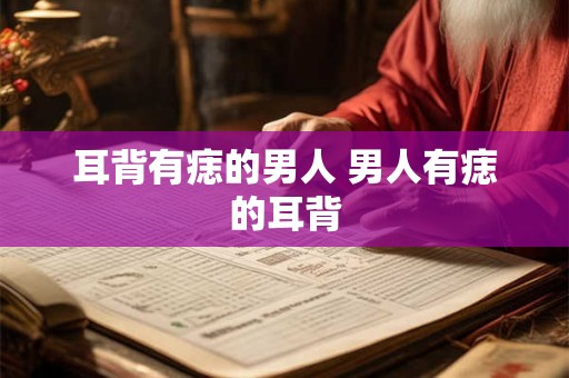 耳背有痣的男人 男人有痣的耳背