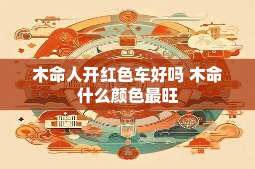 木命人开红色车好吗 木命什么颜色最旺