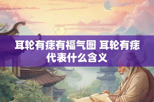 耳轮有痣有福气图 耳轮有痣代表什么含义