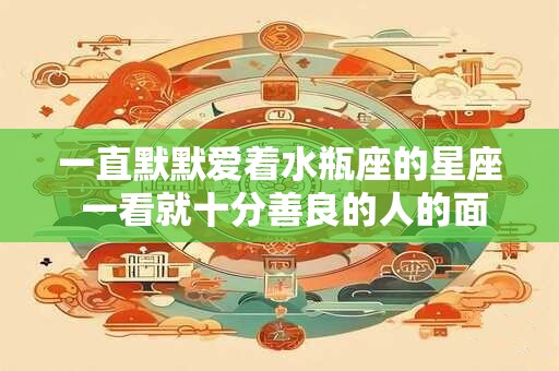 一直默默爱着水瓶座的星座 一看就十分善良的人的面相
