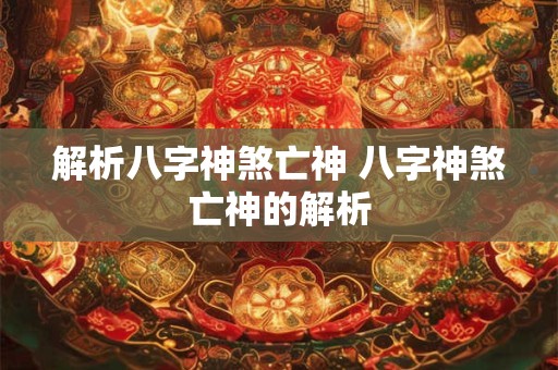 解析八字神煞亡神 八字神煞亡神的解析