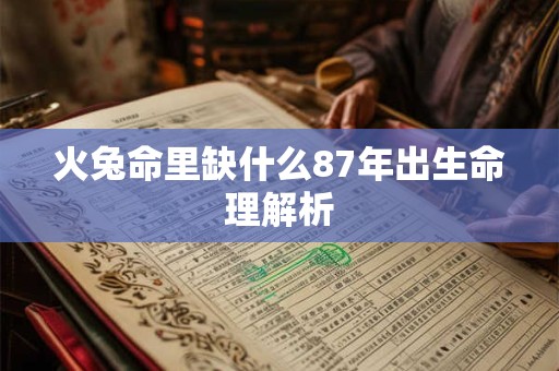 火兔命里缺什么87年出生命理解析 火兔命里缺什么87年出生命理解析
