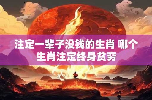 注定一辈子没钱的生肖 哪个生肖注定终身贫穷