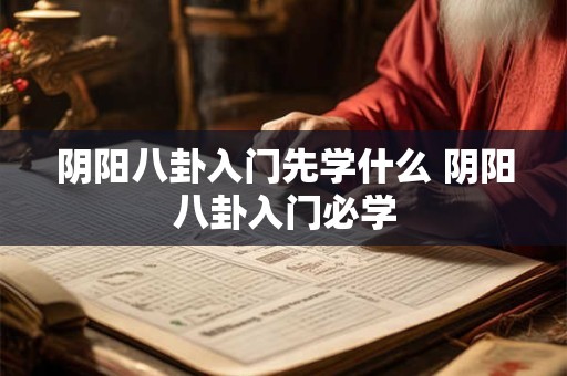 阴阳八卦入门先学什么 阴阳八卦入门必学