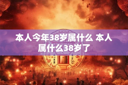 本人今年38岁属什么 本人属什么38岁了