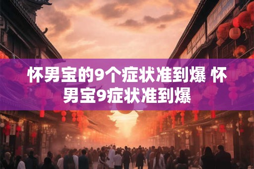 详细阅读:怀男宝的9个症状准到爆 怀男宝9症状准到爆 怀男宝的9个症状准到爆 怀男宝9症状准到爆