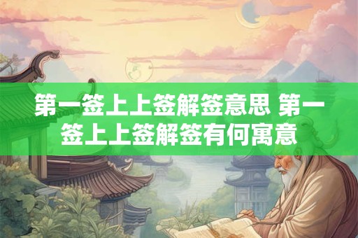 第一签上上签解签意思 第一签上上签解签有何寓意