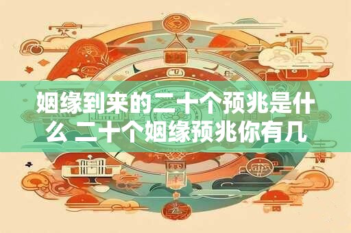 姻缘到来的二十个预兆是什么 二十个姻缘预兆你有几个