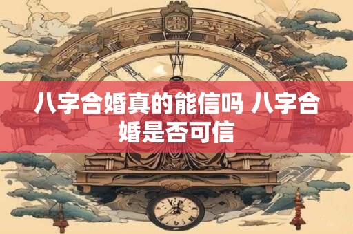 八字合婚真的能信吗 八字合婚是否可信